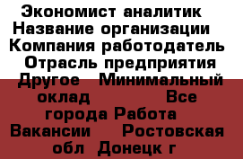 Экономист-аналитик › Название организации ­ Компания-работодатель › Отрасль предприятия ­ Другое › Минимальный оклад ­ 15 500 - Все города Работа » Вакансии   . Ростовская обл.,Донецк г.